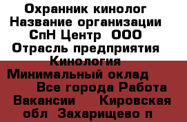 Охранник-кинолог › Название организации ­ СпН Центр, ООО › Отрасль предприятия ­ Кинология › Минимальный оклад ­ 18 000 - Все города Работа » Вакансии   . Кировская обл.,Захарищево п.